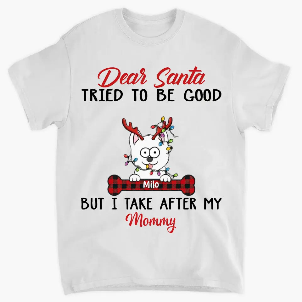 Dear Santa I Try To Be Good But I Take After My Mommy - Personalized Custom T-shirt - Christmas, Memorial Gift For Pet Lover, Pet Owner, Dog Mom, Dog Dad